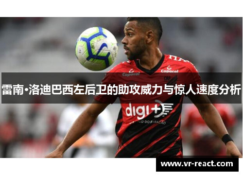 雷南·洛迪巴西左后卫的助攻威力与惊人速度分析