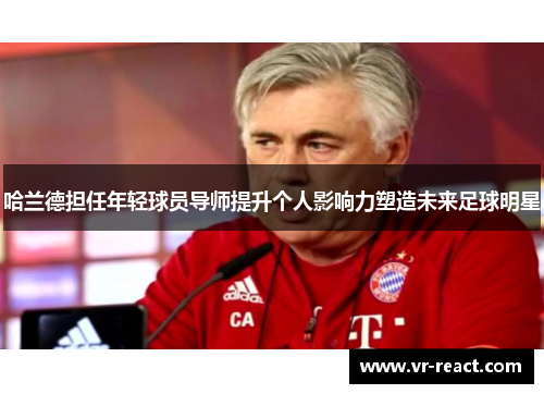哈兰德担任年轻球员导师提升个人影响力塑造未来足球明星