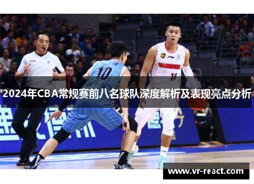 2024年CBA常规赛前八名球队深度解析及表现亮点分析