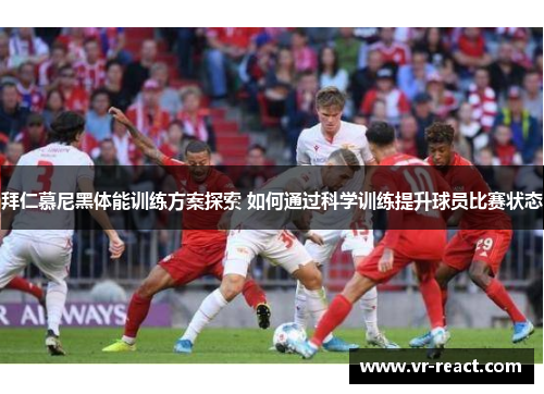 拜仁慕尼黑体能训练方案探索 如何通过科学训练提升球员比赛状态