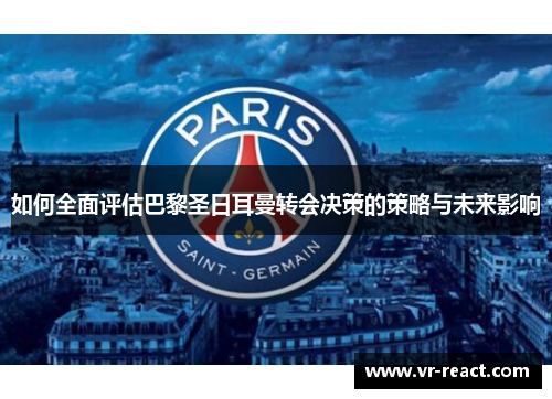 如何全面评估巴黎圣日耳曼转会决策的策略与未来影响