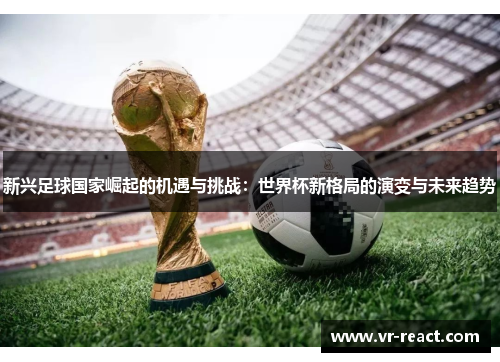 新兴足球国家崛起的机遇与挑战：世界杯新格局的演变与未来趋势