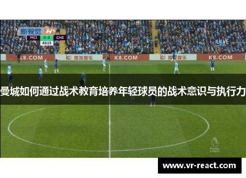 曼城如何通过战术教育培养年轻球员的战术意识与执行力