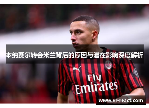 本纳赛尔转会米兰背后的原因与潜在影响深度解析
