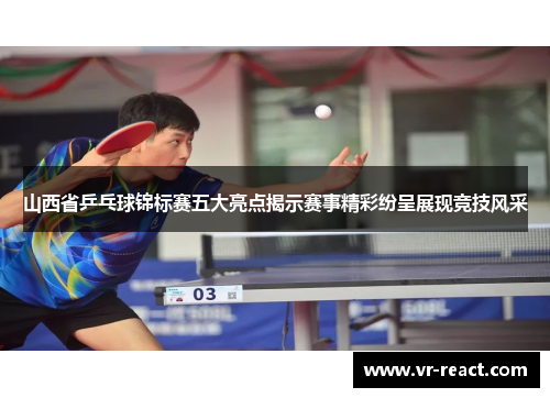 山西省乒乓球锦标赛五大亮点揭示赛事精彩纷呈展现竞技风采