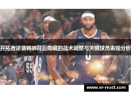 开拓者逆袭鹈鹕背后隐藏的战术调整与关键球员表现分析