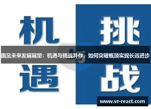 国足未来发展展望：机遇与挑战并存，如何突破瓶颈实现长远进步