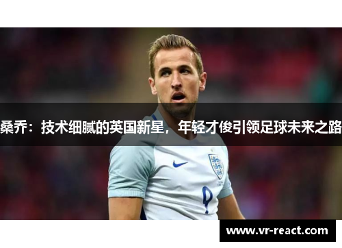 桑乔：技术细腻的英国新星，年轻才俊引领足球未来之路