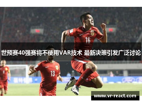 世预赛40强赛将不使用VAR技术 最新决策引发广泛讨论