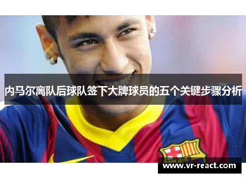 内马尔离队后球队签下大牌球员的五个关键步骤分析