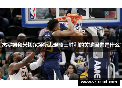 杰罗姆和米切尔领衔表现骑士胜利的关键因素是什么