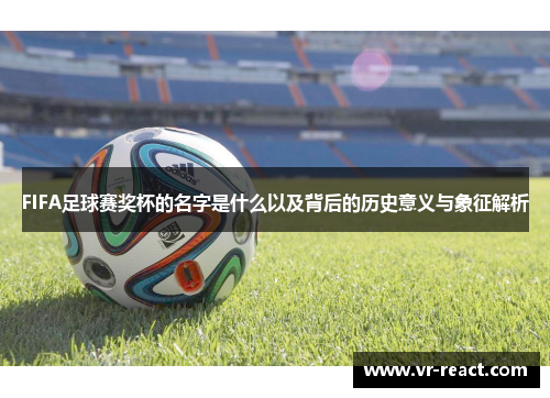 FIFA足球赛奖杯的名字是什么以及背后的历史意义与象征解析