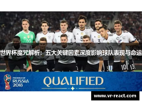 世界杯魔咒解析：五大关键因素深度影响球队表现与命运