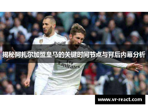 揭秘阿扎尔加盟皇马的关键时间节点与背后内幕分析