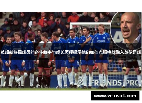 英超新移民球员的奋斗故事与成长历程揭示他们如何克服挑战融入英伦足球