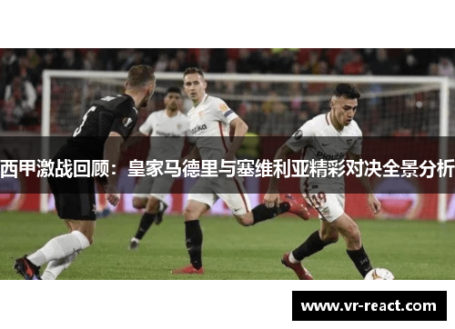西甲激战回顾:皇家马德里与塞维利亚精彩对决全景分析 西甲激战回顾:皇家马德里与塞维利亚精彩对决全景分析