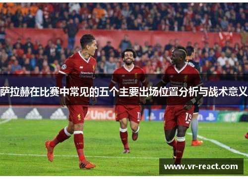 萨拉赫在比赛中常见的五个主要出场位置分析与战术意义