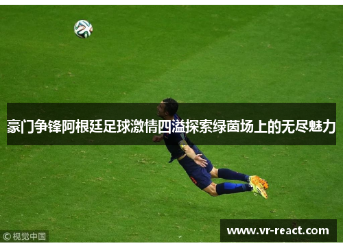 豪门争锋阿根廷足球激情四溢探索绿茵场上的无尽魅力 豪门争锋阿根廷足球激情四溢探索绿茵场上的无尽魅力