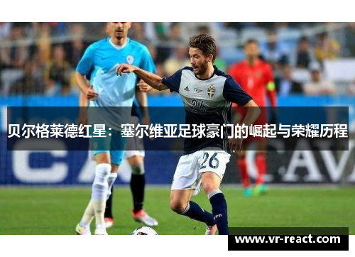 贝尔格莱德红星：塞尔维亚足球豪门的崛起与荣耀历程