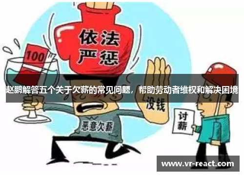 赵鹏解答五个关于欠薪的常见问题，帮助劳动者维权和解决困境