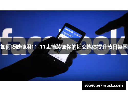 如何巧妙使用11-11表情装饰你的社交媒体提升节日氛围