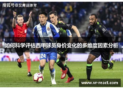 如何科学评估西甲球员身价变化的多维度因素分析